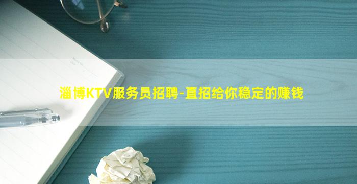 淄博KTV服务员招聘-直招给你稳定的赚钱